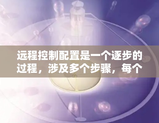 远程控制配置是一个逐步的过程，涉及多个步骤，每个步骤都需要仔细处理。以下是一个清晰的远程控制配置指南