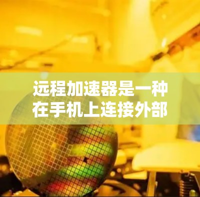 远程加速器是一种在手机上连接外部加速器设备来加速网络速度的工具。以下是使用远程加速器的步骤