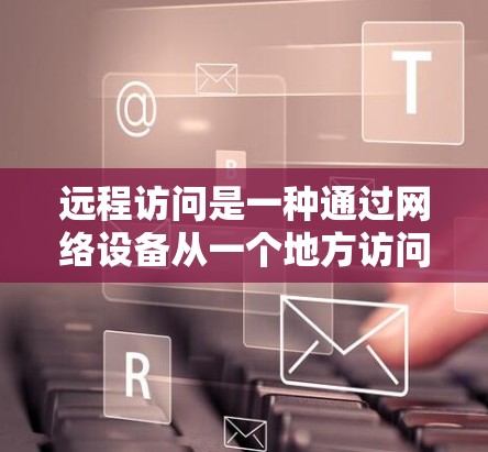 远程访问是一种通过网络设备从一个地方访问另一个地方的操作方式。以下是一个逐步的指南，帮助你学习远程访问的基本知识和实践