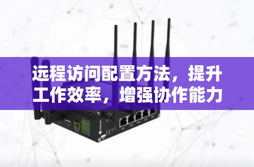远程访问配置方法，提升工作效率，增强协作能力