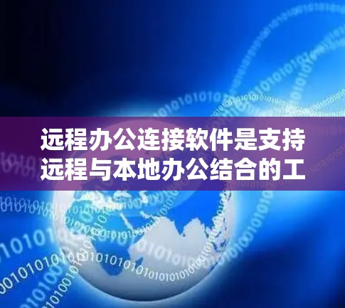 远程办公连接软件是支持远程与本地办公结合的工具，提供了多种功能和选项供用户选择。以下是对这些软件的详细总结和建议