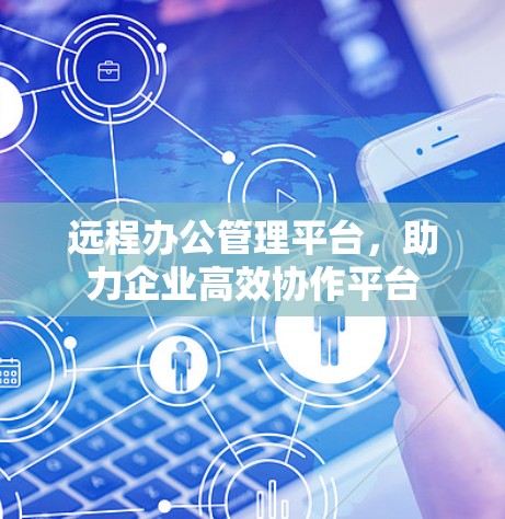 远程办公管理平台，助力企业高效协作平台