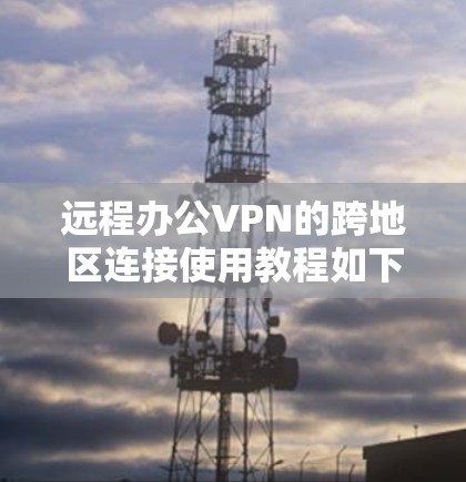 远程办公VPN的跨地区连接使用教程如下