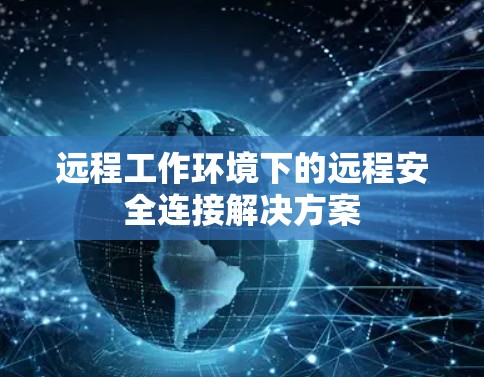 远程工作环境下的远程安全连接解决方案