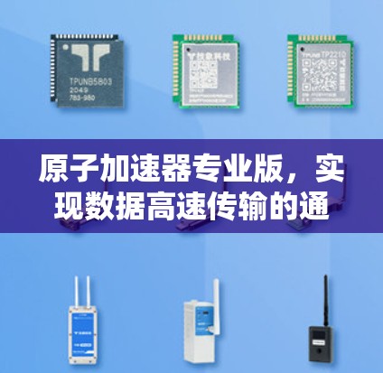 原子加速器专业版，实现数据高速传输的通信技术革新