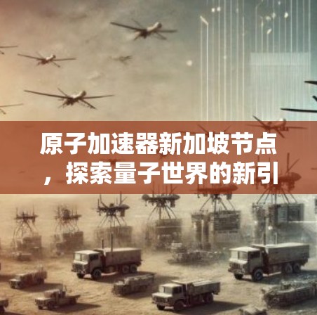 原子加速器新加坡节点，探索量子世界的新引擎