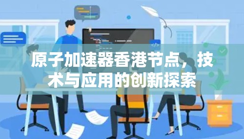 原子加速器香港节点，技术与应用的创新探索