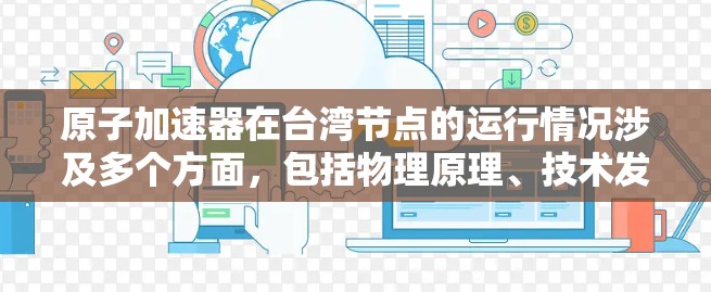 原子加速器在台湾节点的运行情况涉及多个方面，包括物理原理、技术发展、经济影响以及国际合作。以下是关于这一主题的详细分析