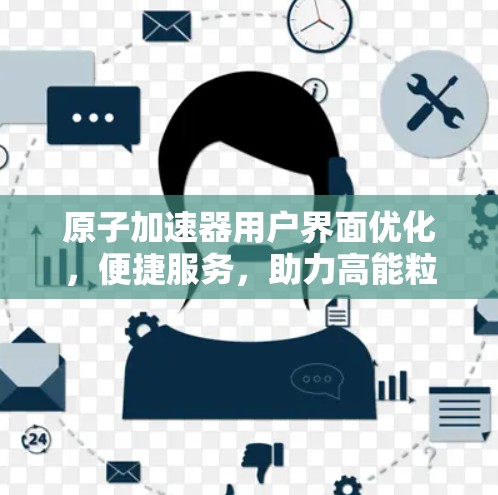 原子加速器用户界面优化，便捷服务，助力高能粒子探索