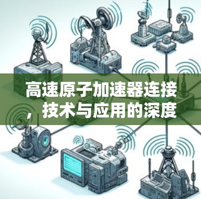高速原子加速器连接，技术与应用的深度融合