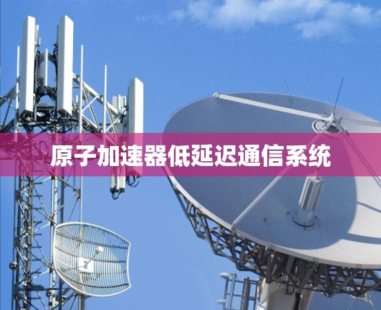原子加速器低延迟通信系统