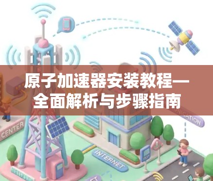 原子加速器安装教程—全面解析与步骤指南