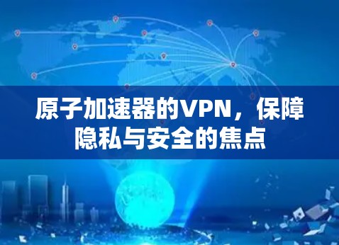 原子加速器的VPN，保障隐私与安全的焦点