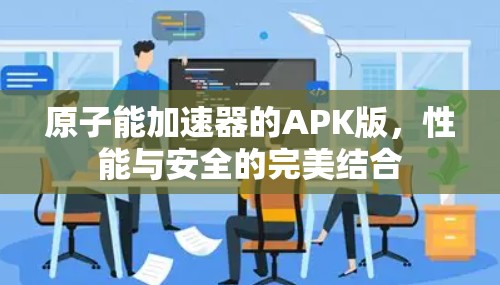 原子能加速器的APK版，性能与安全的完美结合