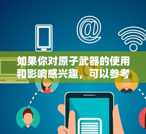 如果你对原子武器的使用和影响感兴趣，可以参考以下内容