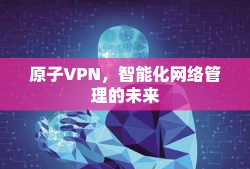 原子VPN，智能化网络管理的未来