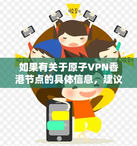 如果有关于原子VPN香港节点的具体信息，建议通过查阅相关的学术论文、技术报告或官方声明来获取更多细节。同时，由于技术性问题，任何涉及原子VPN的项目都可能面临隐私、安全和兼容性等方面的挑战