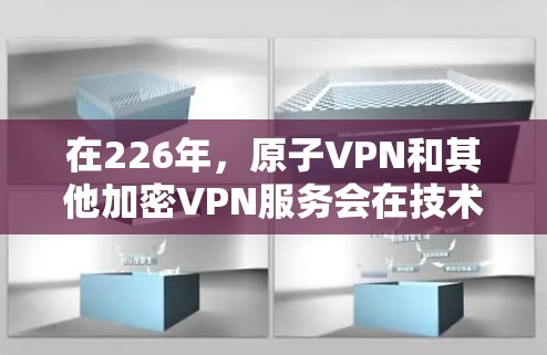 在226年，原子VPN和其他加密VPN服务会在技术上进一步发展和优化，以满足用户对安全性和便捷性的更高要求。以下是226年原子VPN推荐的几种趋势和服务