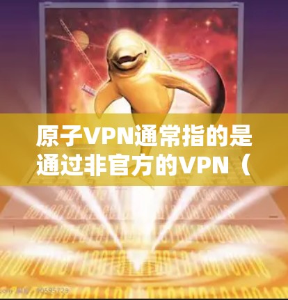原子VPN通常指的是通过非官方的VPN（VPN）服务来连接不同国家或地区的互联网，以获取未经允许的资源、信息或服务。在台湾地区，有一些专门的原子VPN服务提供者，这些服务可能基于不同的协议或平台