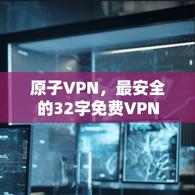 原子VPN，最安全的32字免费VPN