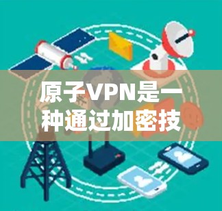 原子VPN是一种通过加密技术将数据传输至目标服务器的网络服务，旨在提供安全的通信通道。在加拿大和相关国家，以下几种环境提供了原子VPN的服务