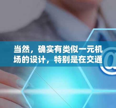 当然，确实有类似一元机场的设计，特别是在交通系统中，设计成只有一个入口或出口，以减少交通压力和提升效率。以下是一些可能的类似设计