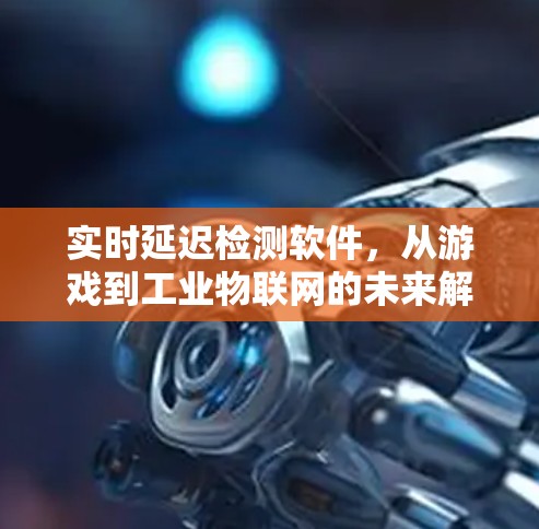 实时延迟检测软件，从游戏到工业物联网的未来解决方案