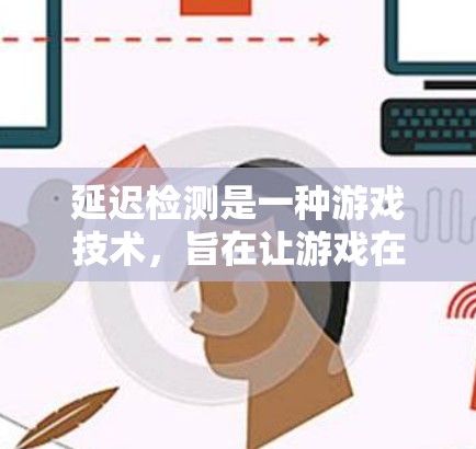 延迟检测是一种游戏技术，旨在让游戏在处理数据时实时更新图形，从而减少延迟和提升画质，同时兼顾性能。以下是关于延迟检测的详细分析和总结