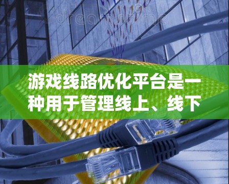 游戏线路优化平台是一种用于管理线上、线下或混合游戏线路上运营的系统，旨在通过优化游戏布局、内容、运营和用户体验来提升游戏的市场表现和用户满意度。以下是对游戏线路优化平台的详细总结