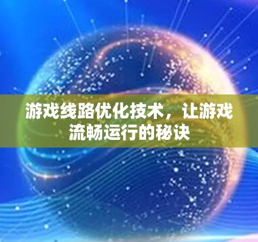游戏线路优化技术，让游戏流畅运行的秘诀