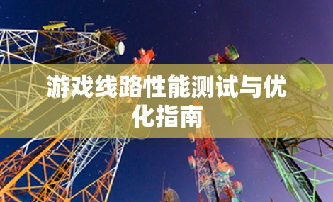 游戏线路性能测试与优化指南