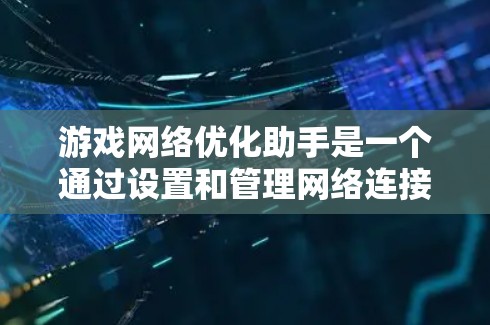 游戏网络优化助手是一个通过设置和管理网络连接来提升游戏性能和流畅度的工具。以下是对学习游戏网络优化助手的详细总结