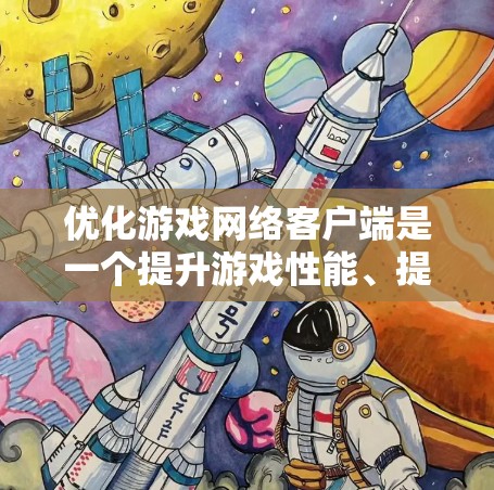 优化游戏网络客户端是一个提升游戏性能、提高用户体验的关键步骤。以下是一些详细的步骤指南，帮助您有效地优化网络属性