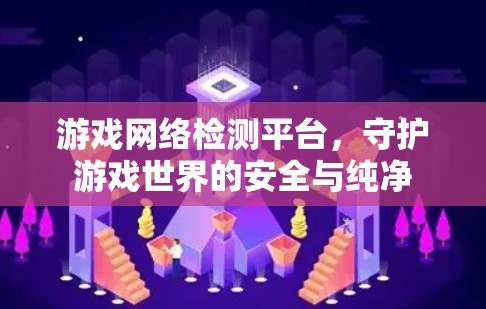 游戏网络检测平台，守护游戏世界的安全与纯净