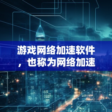 游戏网络加速软件，也称为网络加速器、连接速度工具或网络加速工具，旨在帮助玩家提升网络连接速度，优化游戏体验。以下是几种常见的网络加速软件推荐和一些常见问题及解决方案