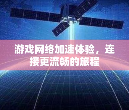 游戏网络加速体验，连接更流畅的旅程