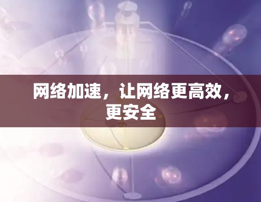 网络加速，让网络更高效，更安全
