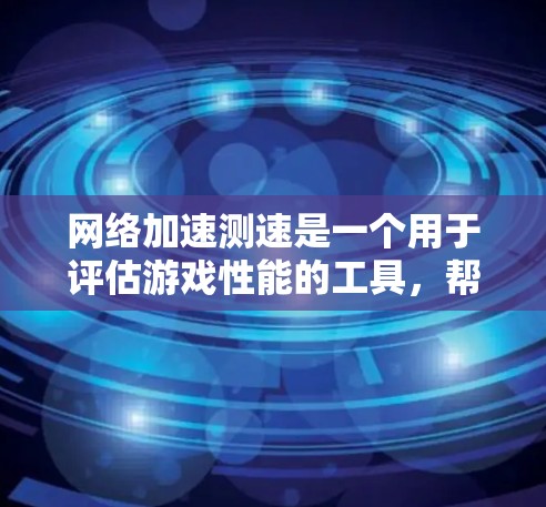 网络加速测速是一个用于评估游戏性能的工具，帮助玩家了解使用网络加速器时的资源消耗情况。以下是详细的步骤和解释