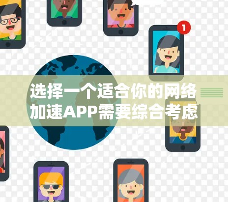 选择一个适合你的网络加速APP需要综合考虑多种因素，以下是一个结构化的推荐方案