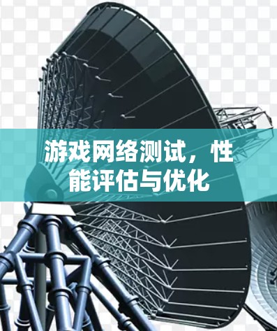 游戏网络测试，性能评估与优化