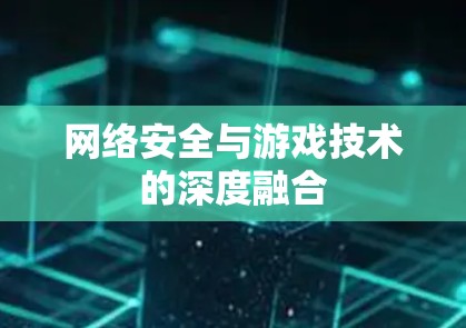 网络安全与游戏技术的深度融合