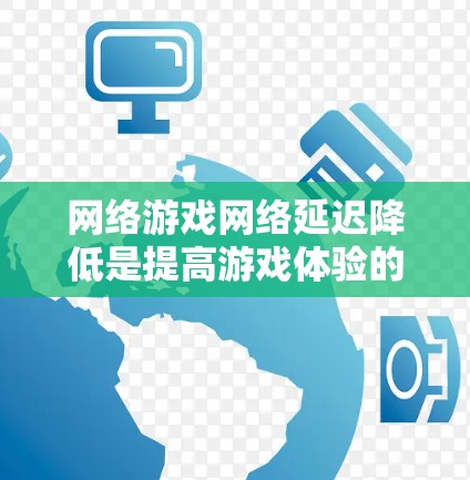 网络游戏网络延迟降低是提高游戏体验的重要方面，尤其是在长时间或高负载的游戏场景中。以下是一些可以降低网络游戏网络延迟的方案