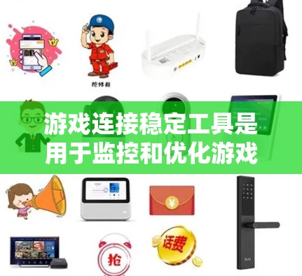 游戏连接稳定工具是用于监控和优化游戏连接效率的工具，帮助提升游戏性能和用户体验。以下是对该主题的分步解答