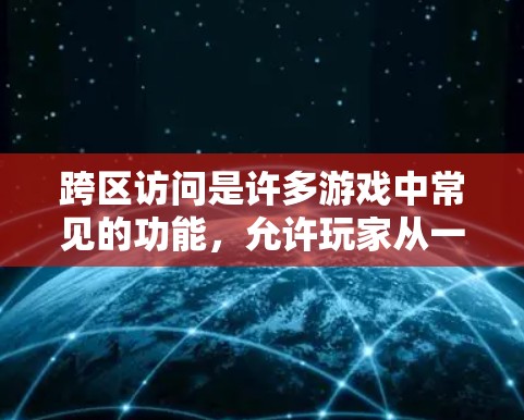 跨区访问是许多游戏中常见的功能，允许玩家从一个游戏世界切换到另一个游戏世界。以下是一些常见的跨区访问实现方法