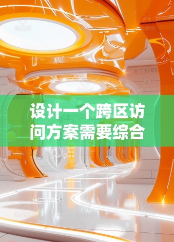 设计一个跨区访问方案需要综合考虑权限管理、权限控制、权限验证和权限管理等多种因素，确保跨区访问的合法性，避免权限冲突的问题，并且确保系统的安全性和可用性。以下是详细的跨区访问方案设计步骤