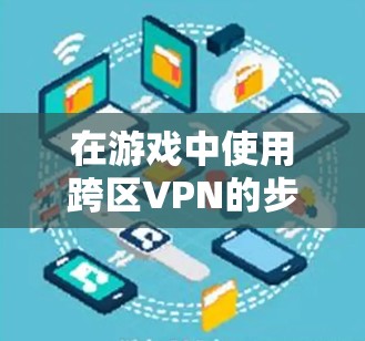 在游戏中使用跨区VPN的步骤如下