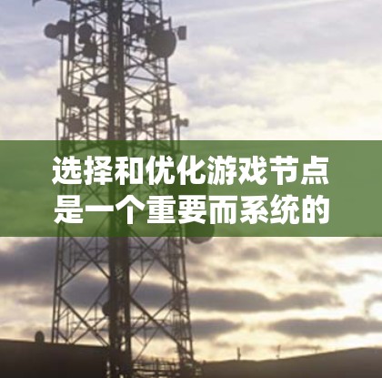 选择和优化游戏节点是一个重要而系统的任务，能够显著提升游戏的结构和流畅度。以下是一步步的指南