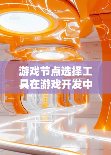 游戏节点选择工具在游戏开发中扮演着关键角色，用于根据输入数据选择合适的节点以构建场景和创建模型。以下是对该工具的详细说明