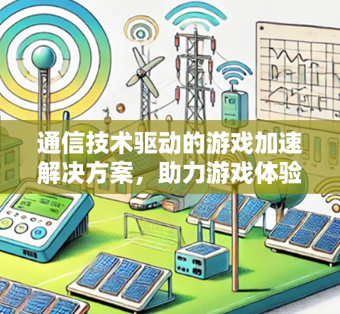 通信技术驱动的游戏加速解决方案，助力游戏体验的数字化升级