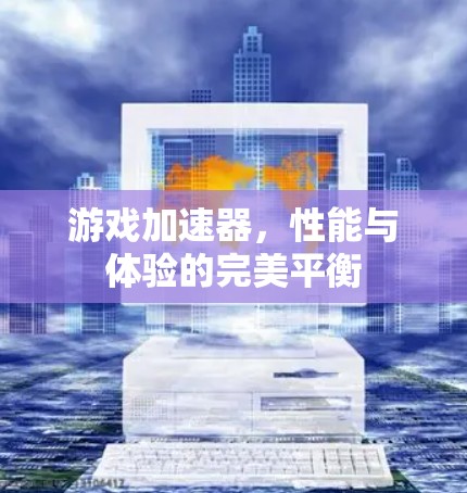 游戏加速器，性能与体验的完美平衡